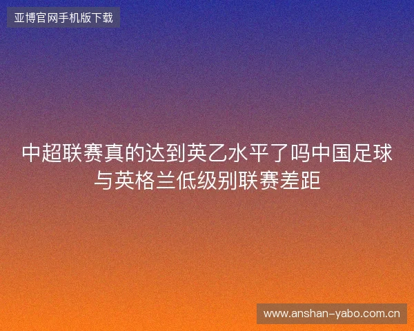 中超联赛真的达到英乙水平了吗中国足球与英格兰低级别联赛差距