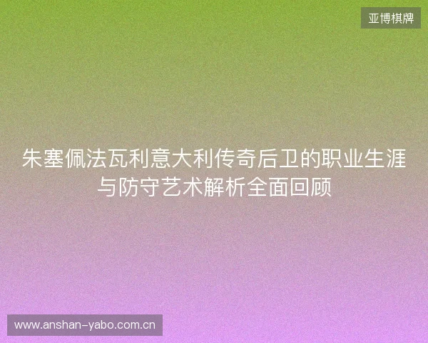 朱塞佩法瓦利意大利传奇后卫的职业生涯与防守艺术解析全面回顾