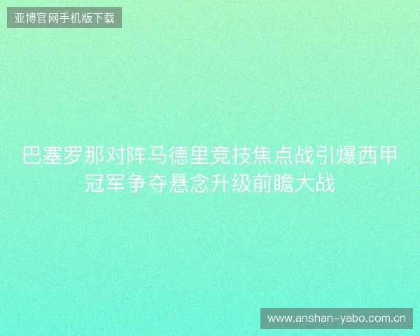 巴塞罗那对阵马德里竞技焦点战引爆西甲冠军争夺悬念升级前瞻大战 巴塞罗那对阵马德里竞技焦点战引爆西甲冠军争夺悬念升级前瞻大战