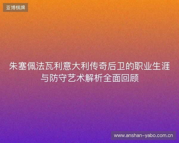 朱塞佩法瓦利意大利传奇后卫的职业生涯与防守艺术解析全面回顾 朱塞佩法瓦利意大利传奇后卫的职业生涯与防守艺术解析全面回顾