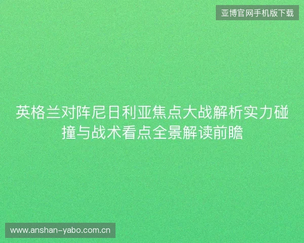 英格兰对阵尼日利亚焦点大战解析实力碰撞与战术看点全景解读前瞻 英格兰对阵尼日利亚焦点大战解析实力碰撞与战术看点全景解读前瞻