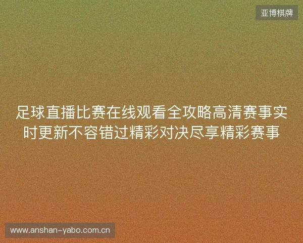 足球直播比赛在线观看全攻略高清赛事实时更新不容错过精彩对决尽享精彩赛事