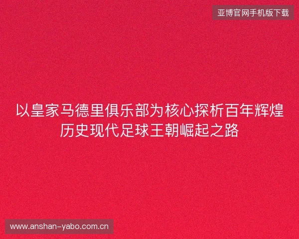 以皇家马德里俱乐部为核心探析百年辉煌历史现代足球王朝崛起之路 以皇家马德里俱乐部为核心探析百年辉煌历史现代足球王朝崛起之路