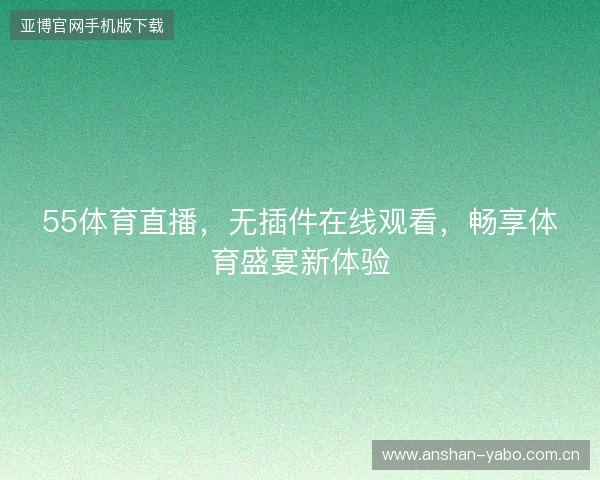 55体育直播，无插件在线观看，畅享体育盛宴新体验