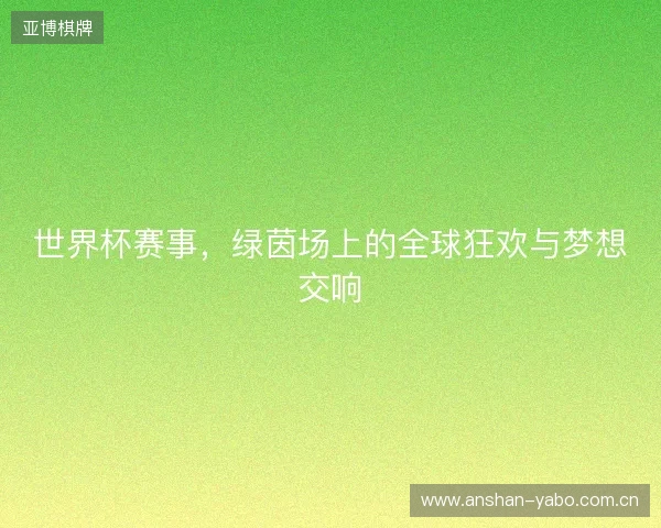 世界杯赛事，绿茵场上的全球狂欢与梦想交响
