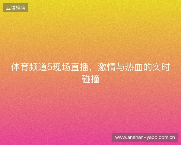 体育频道5现场直播,激情与热血的实时碰撞 体育频道5现场直播,激情与热血的实时碰撞