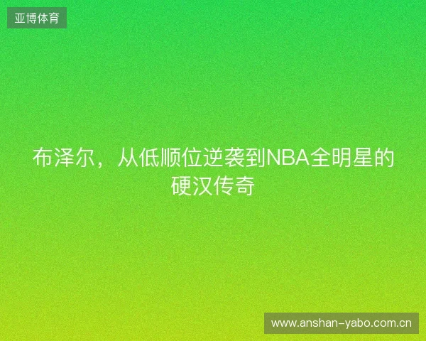 布泽尔，从低顺位逆袭到NBA全明星的硬汉传奇